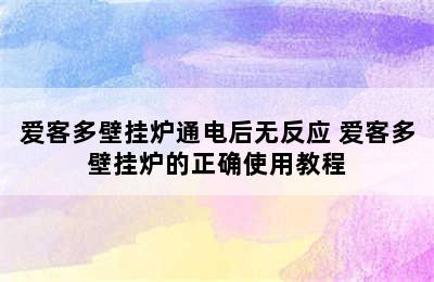 爱客多壁挂炉通电后无反应 爱客多壁挂炉的正确使用教程